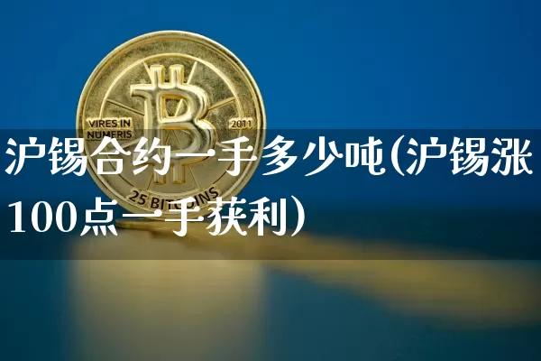 沪锡合约一手多少吨(沪锡涨100点一手获利)_https://www.qgjzrcxxzxpt.com_上期所_第1张
