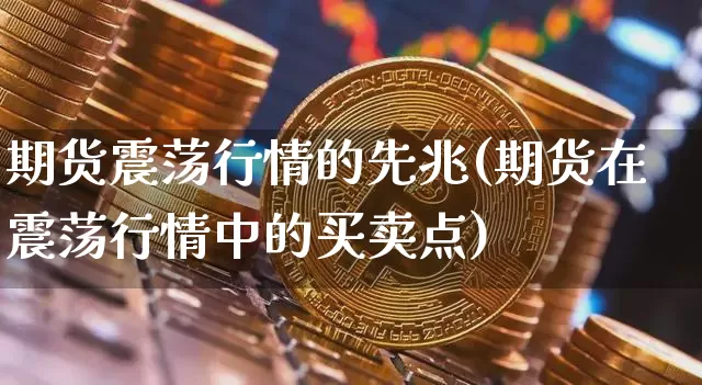 期货震荡行情的先兆(期货在震荡行情中的买卖点)_https://www.qgjzrcxxzxpt.com_郑商所_第1张