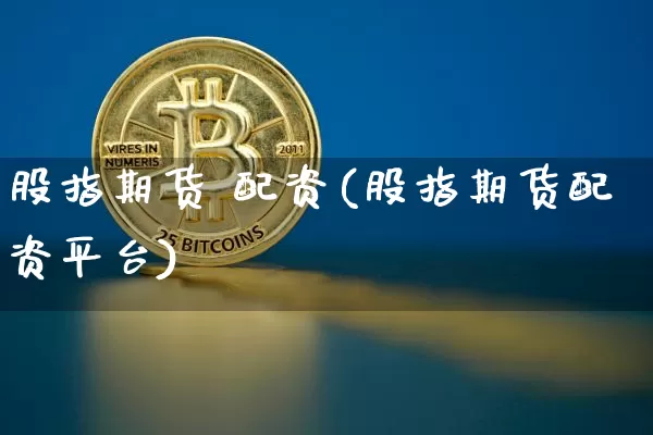 股指期货 配资(股指期货配资平台)_https://www.qgjzrcxxzxpt.com_广期所_第1张