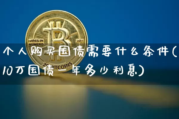 个人购买国债需要什么条件(10万国债一年多少利息)_https://www.qgjzrcxxzxpt.com_大商所_第1张