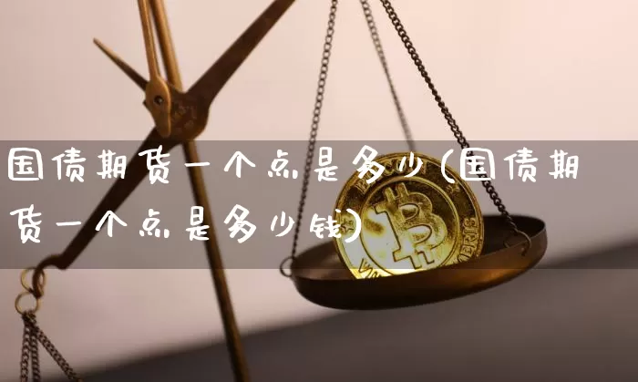 国债期货一个点是多少(国债期货一个点是多少钱)_https://www.qgjzrcxxzxpt.com_中金所_第1张