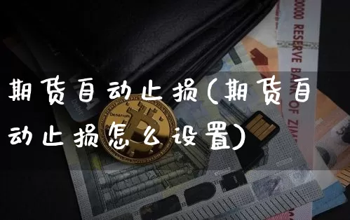 期货自动止损(期货自动止损怎么设置)_https://www.qgjzrcxxzxpt.com_上期所_第1张