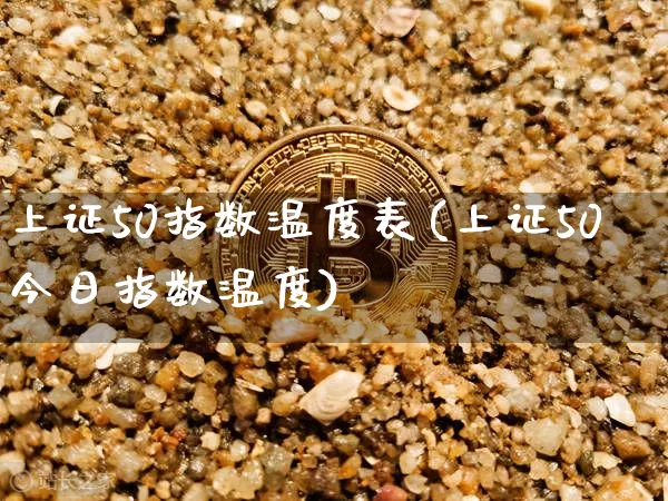 上证50指数温度表(上证50今日指数温度)_https://www.qgjzrcxxzxpt.com_上期能源_第1张