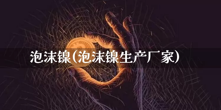 泡沫镍(泡沫镍生产厂家)_https://www.qgjzrcxxzxpt.com_上期所_第1张