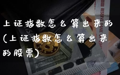 上证指数怎么算出来的(上证指数怎么算出来的股票)_https://www.qgjzrcxxzxpt.com_上期所_第1张