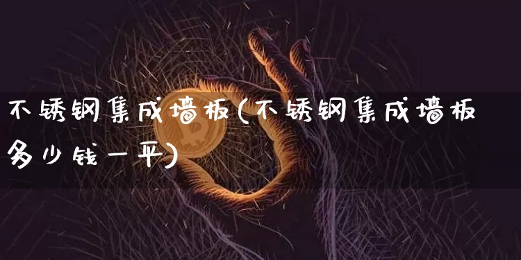 不锈钢集成墙板(不锈钢集成墙板多少钱一平)_https://www.qgjzrcxxzxpt.com_上期能源_第1张