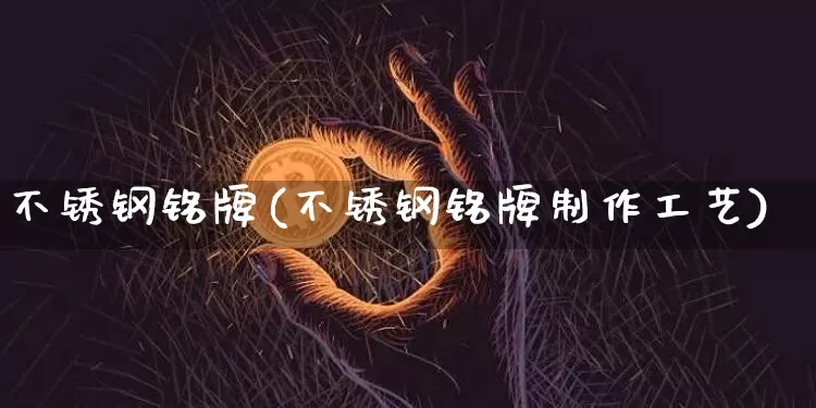 不锈钢铭牌(不锈钢铭牌制作工艺)_https://www.qgjzrcxxzxpt.com_上期能源_第1张