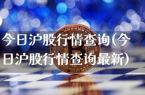 今日沪股行情查询(今日沪股行情查询最新)_https://www.qgjzrcxxzxpt.com_上期所_第1张