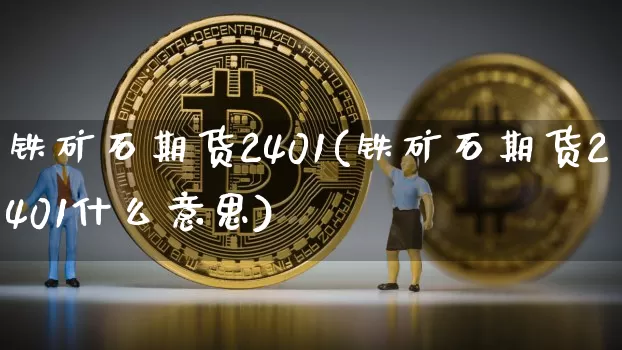 铁矿石期货2401(铁矿石期货2401什么意思)_https://www.qgjzrcxxzxpt.com_上期能源_第1张