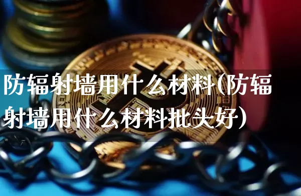 防辐射墙用什么材料(防辐射墙用什么材料批头好)_https://www.qgjzrcxxzxpt.com_中金所_第1张