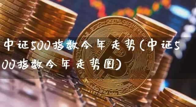 中证500指数今年走势(中证500指数今年走势图)_https://www.qgjzrcxxzxpt.com_广期所_第1张