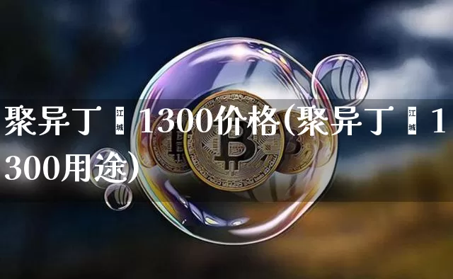 聚异丁烯1300价格(聚异丁烯1300用途)_https://www.qgjzrcxxzxpt.com_上期能源_第1张