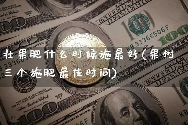 壮果肥什么时候施最好(果树三个施肥最佳时间)_https://www.qgjzrcxxzxpt.com_大商所_第1张