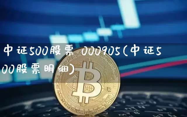 中证500股票 000905(中证500股票明细)_https://www.qgjzrcxxzxpt.com_郑商所_第1张