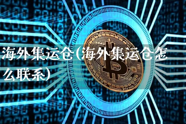 海外集运仓(海外集运仓怎么联系)_https://www.qgjzrcxxzxpt.com_上期能源_第1张