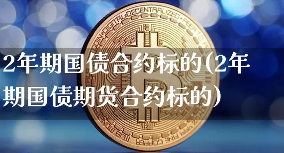 2年期国债合约标的(2年期国债期货合约标的)_https://www.qgjzrcxxzxpt.com_中金所_第1张