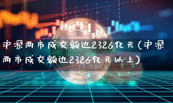 沪深两市成交额达2326亿元(沪深两市成交额达2326亿元以上)_https://www.qgjzrcxxzxpt.com_上期所_第1张