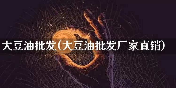 大豆油批发(大豆油批发厂家直销)_https://www.qgjzrcxxzxpt.com_郑商所_第1张