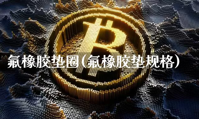 氟橡胶垫圈(氟橡胶垫规格)_https://www.qgjzrcxxzxpt.com_中金所_第1张