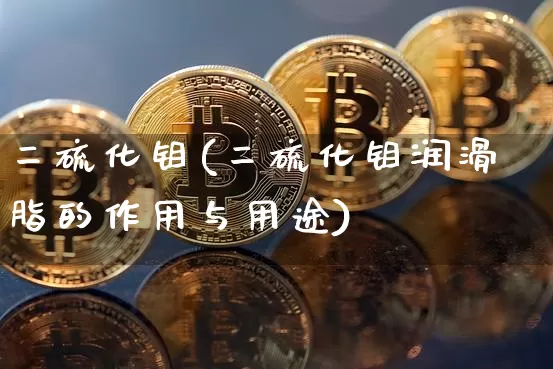 二硫化钼(二硫化钼润滑脂的作用与用途)_https://www.qgjzrcxxzxpt.com_上期能源_第1张