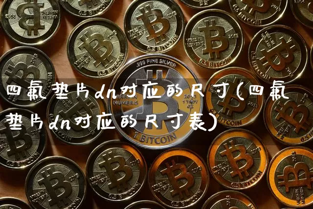 四氟垫片dn对应的尺寸(四氟垫片dn对应的尺寸表)_https://www.qgjzrcxxzxpt.com_中金所_第1张