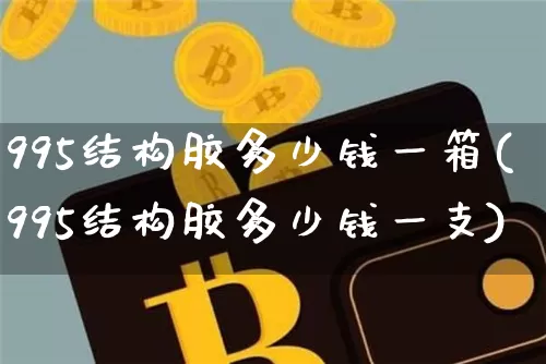 995结构胶多少钱一箱(995结构胶多少钱一支)_https://www.qgjzrcxxzxpt.com_广期所_第1张
