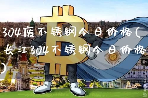 304废不锈钢今日价格(长江304不锈钢今日价格)_https://www.qgjzrcxxzxpt.com_广期所_第1张