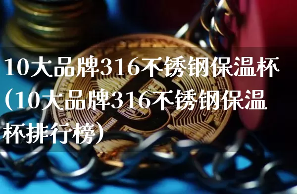 10大品牌316不锈钢保温杯(10大品牌316不锈钢保温杯排行榜)_https://www.qgjzrcxxzxpt.com_中金所_第1张