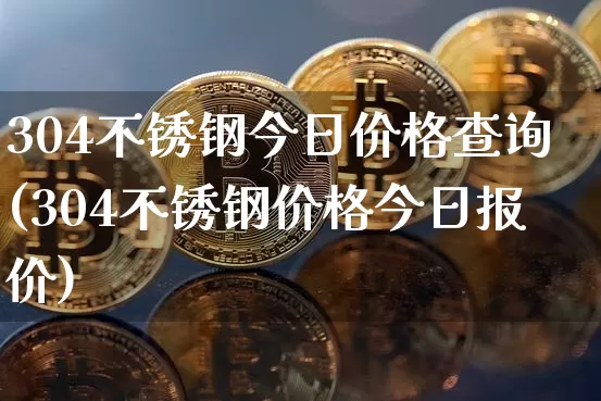 304不锈钢今日价格查询(304不锈钢价格今日报价)_https://www.qgjzrcxxzxpt.com_上期所_第1张
