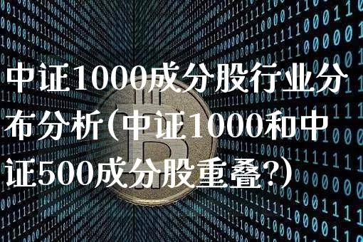 中证1000成分股行业分布分析(中证1000和中证500成分股重叠?)_https://www.qgjzrcxxzxpt.com_上期所_第1张