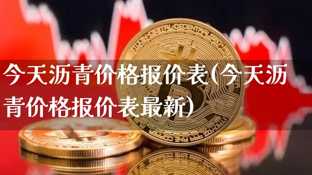 今天沥青价格报价表(今天沥青价格报价表最新)_https://www.qgjzrcxxzxpt.com_大商所_第1张