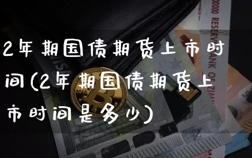 2年期国债期货上市时间(2年期国债期货上市时间是多少)_https://www.qgjzrcxxzxpt.com_郑商所_第1张