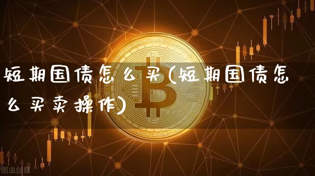 短期国债怎么买(短期国债怎么买卖操作)_https://www.qgjzrcxxzxpt.com_大商所_第1张