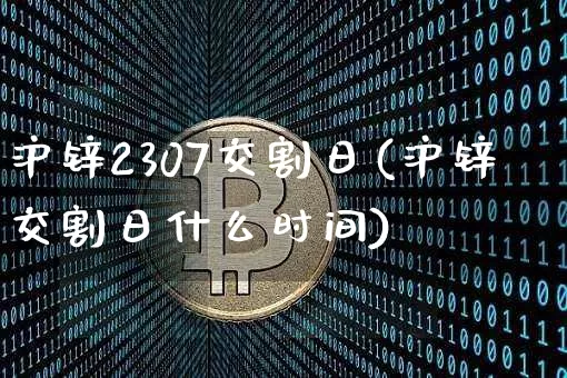 沪锌2307交割日(沪锌交割日什么时间)_https://www.qgjzrcxxzxpt.com_郑商所_第1张