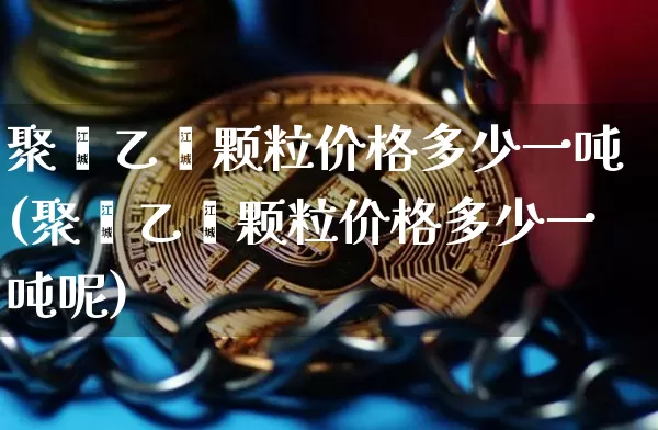 聚苯乙烯颗粒价格多少一吨(聚苯乙烯颗粒价格多少一吨呢)_https://www.qgjzrcxxzxpt.com_郑商所_第1张