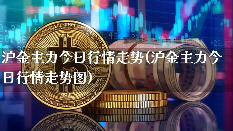 沪金主力今日行情走势(沪金主力今日行情走势图)_https://www.qgjzrcxxzxpt.com_上期所_第1张