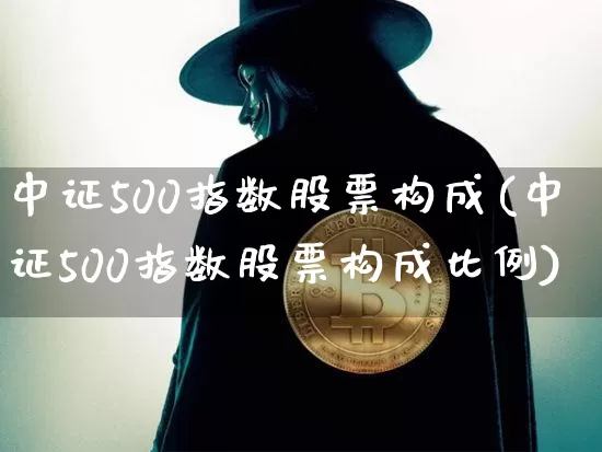 中证500指数股票构成(中证500指数股票构成比例)_https://www.qgjzrcxxzxpt.com_广期所_第1张
