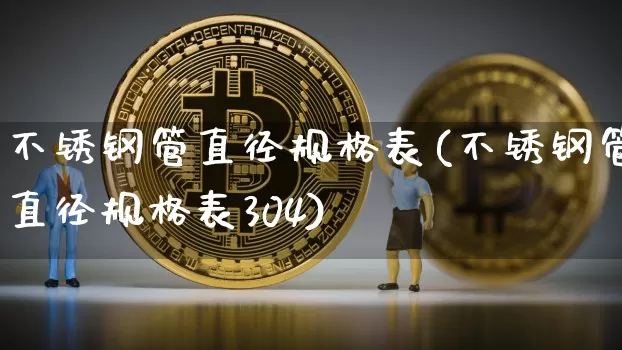 不锈钢管直径规格表(不锈钢管直径规格表304)_https://www.qgjzrcxxzxpt.com_广期所_第1张