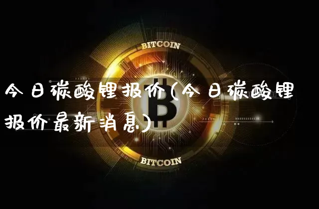 今日碳酸锂报价(今日碳酸锂报价最新消息)_https://www.qgjzrcxxzxpt.com_上期能源_第1张