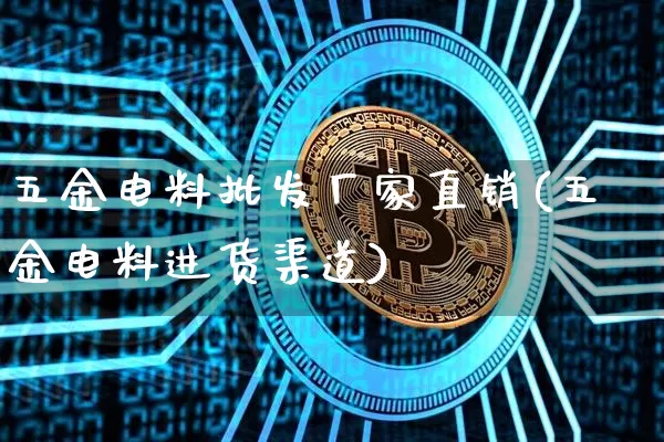 五金电料批发厂家直销(五金电料进货渠道)_https://www.qgjzrcxxzxpt.com_大商所_第1张