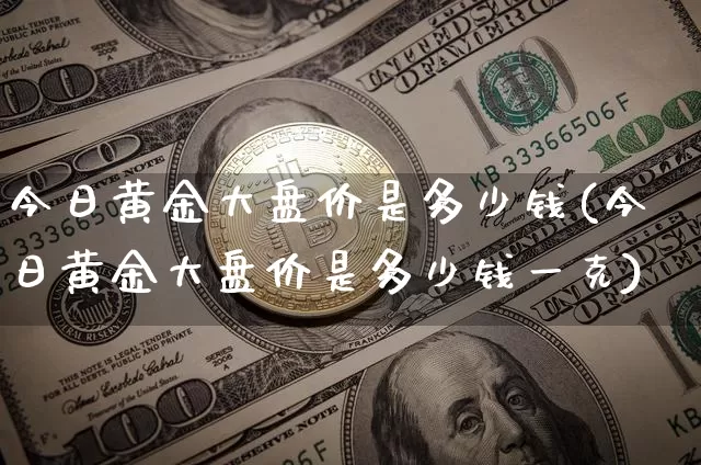 今日黄金大盘价是多少钱(今日黄金大盘价是多少钱一克)_https://www.qgjzrcxxzxpt.com_上期能源_第1张