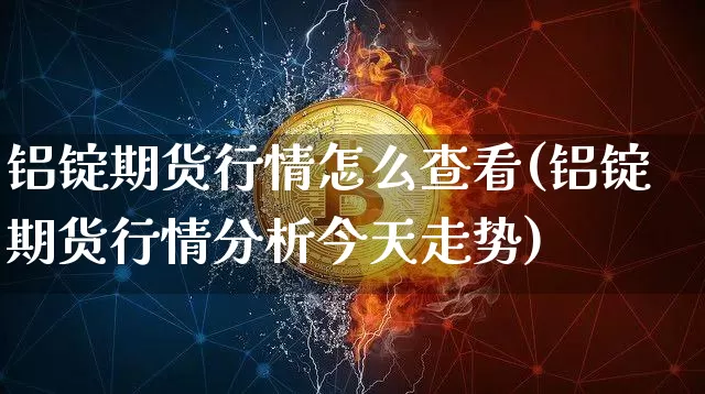 铝锭期货行情怎么查看(铝锭期货行情分析今天走势)_https://www.qgjzrcxxzxpt.com_上期能源_第1张