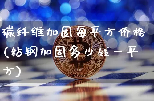 碳纤维加固每平方价格(粘钢加固多少钱一平方)_https://www.qgjzrcxxzxpt.com_郑商所_第1张