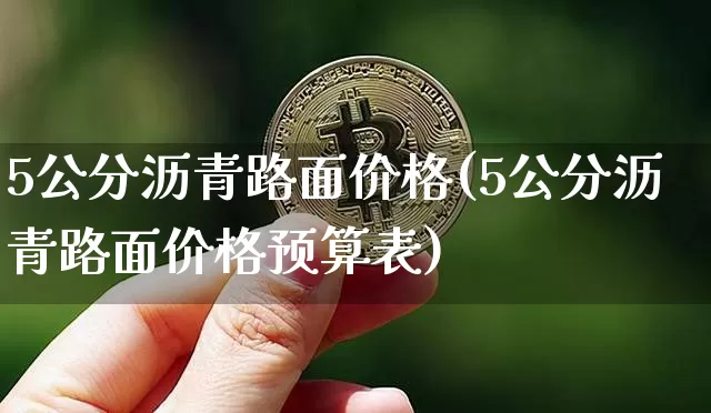 5公分沥青路面价格(5公分沥青路面价格预算表)_https://www.qgjzrcxxzxpt.com_上期所_第1张