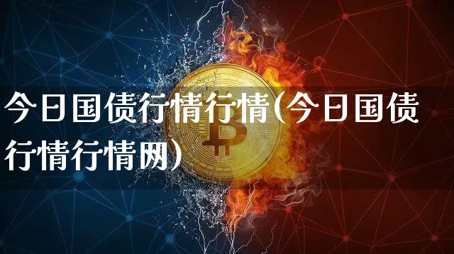 今日国债行情行情(今日国债行情行情网)_https://www.qgjzrcxxzxpt.com_上期所_第1张