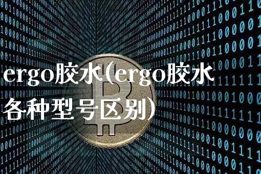 ergo胶水(ergo胶水各种型号区别)_https://www.qgjzrcxxzxpt.com_广期所_第1张