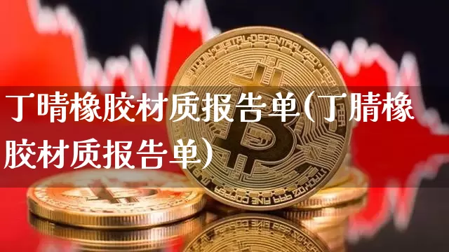 丁晴橡胶材质报告单(丁腈橡胶材质报告单)_https://www.qgjzrcxxzxpt.com_中金所_第1张