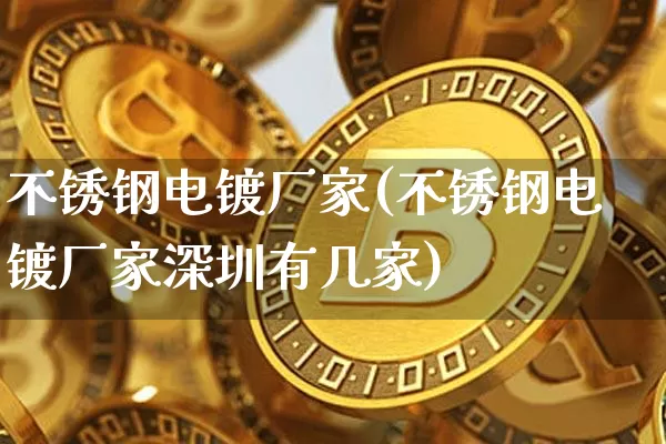 不锈钢电镀厂家(不锈钢电镀厂家深圳有几家)_https://www.qgjzrcxxzxpt.com_中金所_第1张