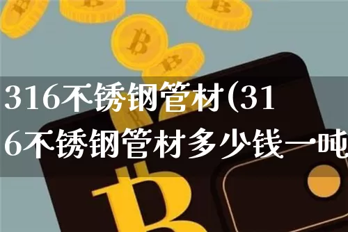 316不锈钢管材(316不锈钢管材多少钱一吨)_https://www.qgjzrcxxzxpt.com_中金所_第1张