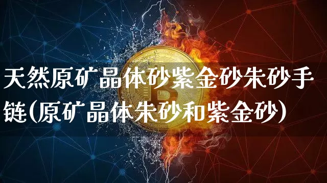 天然原矿晶体砂紫金砂朱砂手链(原矿晶体朱砂和紫金砂)_https://www.qgjzrcxxzxpt.com_广期所_第1张